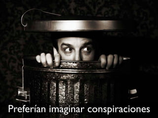 Preferían imaginar conspiraciones
 