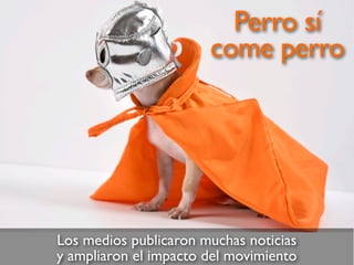 Los medios publicaron muchas noticias
y ampliaron el impacto del movimiento
Perro sí
come perro
 