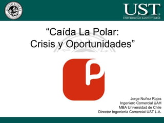 “Caída La Polar: Crisis y Oportunidades” Jorge Nuñez Rojas Ingeniero Comercial UAH MBA Universidad de Chile Director Ingeniería Comercial UST L.A. 