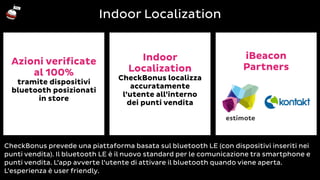 Indoor Localization 
Indoor 
Localization 
CheckBonus localizza 
accuratamente 
l’utente all’interno 
dei punti vendita 
i...