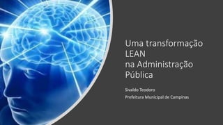 Uma transformação
LEAN
na Administração
Pública
Sivaldo Teodoro
Prefeitura Municipal de Campinas
 