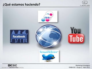 ¿Qué estamos haciendo?

   Lanzar el Primer Compacto Premium Hibrido del
   Mundo: Lexus CT200h


   Dirigido a…


   A través de nuevos canales de comunicación…



                                                  Marketing Estratégico
                                         EMBA XVI - Grupo 2 - Abril 2011
 