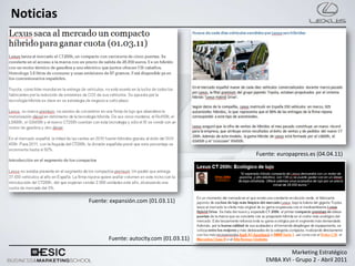Noticias




                                                    Fuente: europapress.es (04.04.11)




           Fuente: expansión.com (01.03.11)




                  Fuente: autocity.com (01.03.11)

                                                                Marketing Estratégico
                                                       EMBA XVI - Grupo 2 - Abril 2011
 