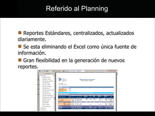 Reportes Estándares, centralizados, actualizados diariamente. Se esta eliminando el Excel como única fuente de información. Gran flexibilidad en la generación de nuevos reportes. Referido al Planning 