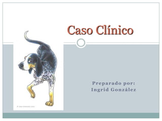 Caso Clínico



    Preparado por:
    Ingrid González
 