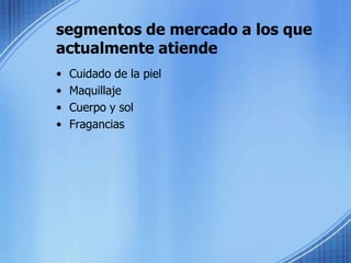 segmentos de mercado a los que actualmente atiende •	Cuidado de la piel•	Maquillaje•	Cuerpo y sol•	Fragancias
