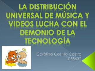 La distribución universal de música y videos lucha con el demonio de la tecnología Carolina Castillo Castro 1055632 
