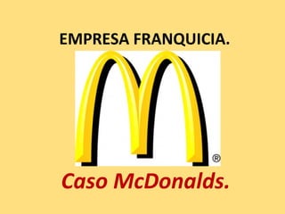 EMPRESA FRANQUICIA.




Caso McDonalds.
 