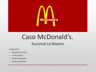 Caso McDonald’s.
Sucursal La Boyera
Integrantes:
• Margarita Farrera
• Carlos Hoyer
• Sarais Velásquez
• Carlos Zambrano
 