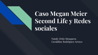 Caso Megan Meier
Second Life y Redes
sociales
Nataly Ortiz Mosquera
Geraldine Rodriguez Arroyo
 