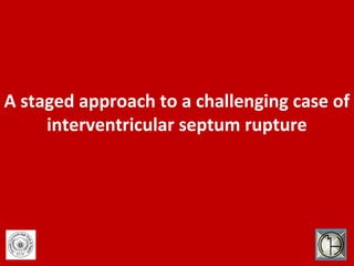 A staged approach to a challenging case of
     interventricular septum rupture
 
