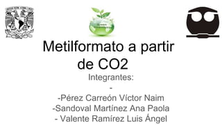 Metilformato a partir
de CO2
Integrantes:
-
-Pérez Carreón Víctor Naim
-Sandoval Martínez Ana Paola
- Valente Ramírez Luis Ángel
 