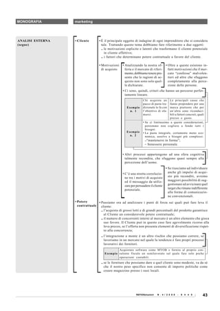 MONOGRAFIA        marketing




ANALISI ESTERNA   • Cliente        • È il principale oggetto di indagine di ogni imprenditore che si considera
(segue)                              tale. Trattando questo tema dobbiamo fare riferimento a due oggetti:
                                     .. le motivazioni esplicite e latenti che trasformano il cliente potenziale
                                        in cliente effettivo;
                                     .. i fattori che determinano potere contrattuale a favore del cliente.

                                   • Motivazioni   • Analizzando la nostra of-        • Oltre a queste esistono in-
                                     di acquisto     ferta e il mercato di riferi-      fatti motivazioni che il mer-
                                                     mento, dobbiamo tenere pre-        cato “confessa” malvolen-
                                                     sente che le ragioni di ac-        tieri ed altre che sfuggono
                                                     quisto non sono solo quel-         completamente alla perce-
                                                     le dichiarate.                     zione delle persone.
                                                   • Ci sono, quindi, criteri che hanno un percorso perfet-
                                                     tamente lineare.
                                                                   Chi acquista un     Le principali cause che
                                                                   pacco di pasta tra- fanno propendere per una
                                                      Esempio      dizionale lo fa con marca piuttosto che per
                                                        n. 1       l’obiettivo di sfa- un’altra sono riconduci-
                                                                   marsi.              bili a fattori concreti, quali
                                                                                       prezzo o gusto.
                                                                   • Se ci limitassimo a queste considerazioni,
                                                                     potremmo non cogliere a fondo tutti i
                                                                     bisogni.
                                                      Esempio      • La pasta integrale, certamente meno eco-
                                                        n. 2         nomica, assolve a bisogni più complessi:
                                                                     ..“mantenersi in forma”;
                                                                     .. benessere personale.


                                                   • Altri processi appartengono ad una sfera cognitiva
                                                     talmente recondita, che sfuggono quasi sempre alla
                                                     percezione dell’uomo.
                                                                                      • Se riusciamo ad individuare
                                                   • C’è una stretta correlazio-        anche gli impulsi di acqui-
                                                     ne tra i motivi di acquisto        sto più reconditi, avremo
                                                     ed il messaggio da utiliz-         maggiori possibilità di sug-
                                                     zare per persuadere il cliente     gestionare ed avvicinare quel
                                                     potenziale.                        target che rimane indifferente
                                                                                        alle forme di comunicazio-
                                                                                        ne convenzionali.
                  • Potere       • Passiamo ora ad analizzare i punti di forza sui quali può fare leva il
                    contrattuale cliente:
                                   .. l’acquisto di grossi lotti e di grandi percentuali del prodotto garantisce
                                      al Cliente un considerevole potere contrattuale;
                                   .. il numero di concorrenti interni al mercato è un altro elemento che gioca
                                      suo favore. Il Cliente può in questo caso fare agevolmente ricorso alla
                                      leva prezzo, se l’offerta non presenta elementi di diversificazione rispet-
                                      to alla concorrenza;
                                    .. l’integrazione a monte è un altro rischio che possiamo correre, se
                                       lavoriamo in un mercato nel quale la tendenza è fare propri processi
                                       lavorativi dei fornitori.
                                                    Acquistare software come MYOB e fornire al proprio con-
                                      E s e m p i o sulente fiscale un semilavorato sul quale fare solo poche
                                                    operazioni contabili.
                                    .. se le forniture che possiamo dare a quel cliente sono modeste, va da sè
                                       che il nostro peso specifico non consente di imporre politiche come
                                       creare magazzino presso i suoi locali.




                                                             RATIOSoluzioni   N . 4 / 2 0 0 8   -   6 4 4 0         43
 
