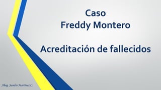 Caso
Freddy Montero
Acreditación de fallecidos
Abog. Sandro Martínez C.
 