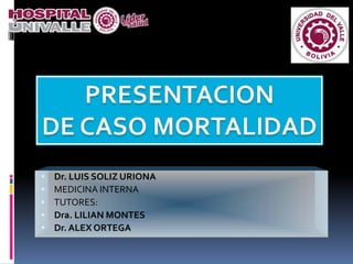  Dr. LUIS SOLIZ URIONA
 MEDICINA INTERNA
 TUTORES:
 Dra. LILIAN MONTES
 Dr. ALEX ORTEGA
 