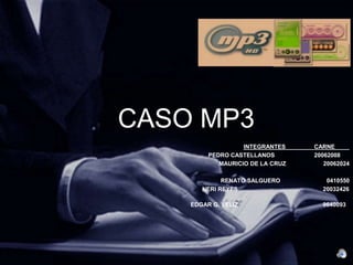 CASO MP3 INTEGRANTES	CARNE	 PEDRO CASTELLANOS		20062008	  MAURICIO DE LA CRUZ		20062024  RENATO SALGUERO		0410550        NERI REYES		                20032426	 EDGAR G. VELIZ		                9640093 