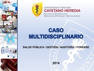 CASO MULTIDISCIPLINARIO2014SALUD PÚBLICA / GESTIÓN / AUDITORÍA / FORENSE  