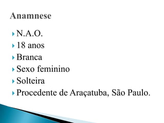  N.A.O.
 18 anos
 Branca
 Sexo feminino
 Solteira
 Procedente de Araçatuba, São Paulo.
 