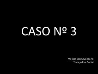 CASO Nº 3 Melissa Cruz Avendaño Trabajadora Social 