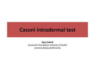 Casoni intradermal test
Ajay Subedi
Janamaitri foundation institute of health
sciences,Balaju,Kathmandu
 