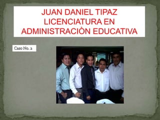 JUAN DANIEL TIPAZ
     LICENCIATURA EN
ADMINISTRACIÒN EDUCATIVA
 