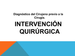 Diagnóstico del Cirujano previo a la
Cirugía.
INTERVENCIÓN
QUIRÚRGICA
 