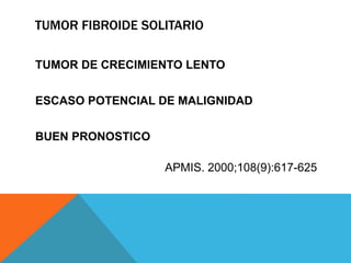 TUMOR FIBROIDE SOLITARIO
TUMOR DE CRECIMIENTO LENTO
ESCASO POTENCIAL DE MALIGNIDAD
BUEN PRONOSTICO
APMIS. 2000;108(9):617-625
 