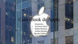 Caso iBook de Apple
Integrantes :
• Ana lucia Tuzon
• Sandra Mendoza
• Atilsha Muradaz
• Brendra Valdivia y
• Edgard Chipoco
 