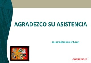AGRADEZCO SU ASISTENCIA
oacosta@odebrecht.com
 