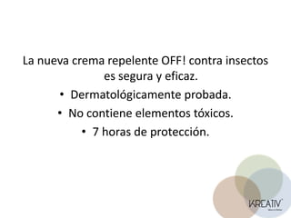 La nueva crema repelente OFF! contra insectos es segura y eficaz.Dermatológicamente probada.No contiene elementos tóxicos.7 horas de protección.