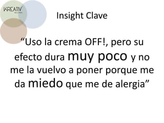Insight Clave“Uso la crema OFF!, pero su efecto dura muy poco y no me la vuelvo a poner porque me da miedo que me de alergia”