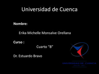 Universidad de Cuenca
Nombre:
Erika Michelle Monsalve Orellana
Curso :
Cuarto “B”
Dr. Estuardo Bravo
 