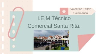 I.E.M Técnico
Comercial Santa Rita.
Valentina Téllez
Salamanca
 
