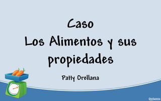 Caso Los Alimentos y sus propiedades 
Patty Orellana  