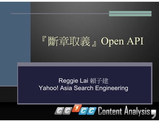 『斷章取義』Open API


      Reggie Lai 賴子建
Yahoo! Asia Search Engineering
 