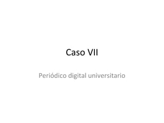 Caso VII Periódico digital universitario 