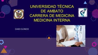 1
UNIVERSIDAD TÉCNICA
DE AMBATO
CARRERA DE MEDICINA
MEDICINA INTERNA
CASO CLÍNICO
 