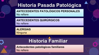 Historia Pasada Patológica
10
ANTECEDENTES PATOLÓGICOS PERSONALES
No refiere
ALERGIAS
Ninguna
ANTECEDENTES QUIRÚRGICOS
No ...