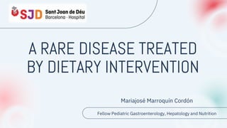 A RARE DISEASE TREATED
BY DIETARY INTERVENTION
Mariajosé Marroquín Cordón
Fellow Pediatric Gastroenterology, Hepatology and Nutrition
 