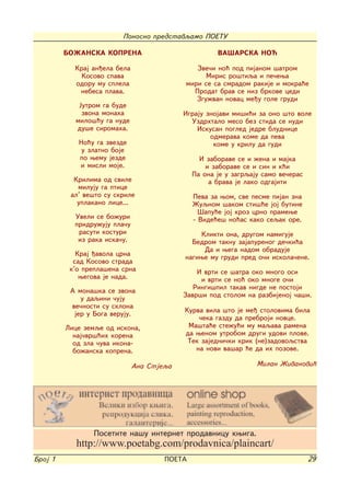 Ponosno predstavqamo POETU

         BO@ANSKA KOPRENA                            VA[ARSKA NO]

           Kraj an|ela bela                   Zve~i no} pod pijanom {atrom
             Kosovo spava                        Miris ro{tiqa i pe~ewa
           odoru mu splela                 miri se sa smradom rakije i mokra}e
            nebesa plava.                    Prodat brav se niz brkove cedi
                                              Zgu`van novac me|u gole grudi
            Jutrom ga bude
             zvona monaha                  Igraju znojavi mi{i}i za ono {to vole
           milo{}u ga nude                   Uzdrhtalo meso bez stida se nudi
           du{e siromaha.                      Iskusan pogled jedre bludnice
                                                   odmerava kome da peva
            No}u ga zvezde                          kome u krilu da gudi
             u zlatno boje
            po wemu jezde                       I zaborave se i `ena i majka
            i misli moje.                         i zaborave se i sin i k}i
                                              Pa ona je u zagrqaju samo ve~eras
           Krilima od svile                        a brava je lako odgajiti
            miluju ga ptice
          al' ve{to su skrile                 Peva za wom, sve pesme pijan zna
            uplakano lice...                  @uqnom {akom sti{}e joj butine
                                                [apu}e joj kroz crno pramewe
           Uveli se bo`uri                    - Vide}e{ no}as kako seqak ore.
           pridru`uju pla~u
            rasuti kosturi                     Klikti ona, drugom namiguje
            iz raka iska~u.                  Bedrom taknu zajapurenog de~ki}a
                                                Da i wega nadom obraduje
            Kraj |avola crna               nagiwe mu grudi pred o~i iskola~ene.
           sad Kosovo strada
          k'o prepla{ena srna                  I vrti se {atra oko mnogo osi
             wegova je nada.                    i vrti se no} oko mnoge o~i
          A mona{ka se zvona                  Ringi{pil takav nigde ne postoji
                                           Zavr{i pod stolom na razbijenoj ~a{i.
             u daqini ~uju
          ve~nosti su sklona
                                           Kurva vila {to je me| stolovima bila
           jer u Boga veruju.
                                               ~eka gazdu da prebroji novce.
         Lice zemqe od iskona,              Ma{ta}e ste`u}i mu maqava ramena
           naj~vr{}ih korena               da wenom utrobom drugi udovi plove.
           od zla ~uva ikona-               Tek zajedni~ki krik (ne)zadovoqstva
           bo`anska koprena.                  na novi va{ar }e da ih pozove.

                              Ana Stjeqa                         Milan @ivanovi}




                Posetite na{u internet prodavnicu kwiga.
            http://www.poetabg.com/prodavnica/plaincart/
Broj 1                                POETA                                       29
 