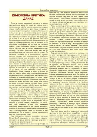 Kwi`evna kritika
                                                      sre}u ne kod svih, ali kod ve}ine da, ako postoje
                                                      sigurna i objektivna merila, ne postoji moral, ne
   KWI@EVNA KRITIKA                                   postoji moralna ~vrstina, od koje zavisi puna
        DANAS                                         objektivnost u prosu|ivawu pojedinih savremenih
                                                      pisaca i dela; a ako pak, imate pred sobom ~esti-
                                                      tog ~oveka nije retkost da kriti~ki stav prati pot-
  Stawe u srpskoj kwi`evnoj kritici i o wenim
                                                      puna stvarala~ka nemo}.
kriterijumima danas je takvo da izaziva mnoge
                                                        Prava slika stvarnog stawa danas je da ima veli-
polemike, one koje }e realno reflektovati pravo
                                                      ki broj kwi`evnih kriti~ara i jo{ vi{e nazovi-
stawe, ista}i postulate i dati prava usmerewa u
                                                      kvazi kriti~ara, koje se "kritikom" bave usput,
kwi`evno-kriti~kim daqim tokovima. Postavqa se
                                                      uzgredno, jer je tako najlak{e do}i do honorara,
pitawe {ta je sa kwi`evno-istorijskim vredno-
                                                      jer ih ono o ~emu pi{u i kako pi{u o kwigama ni
vawem uop{te kwi`evnog stvarala{tva svih rodo-
                                                      najmawe ne obavezuje, bez obzira {to ispod tolik-
va u srpskoj kwi`evnoj produkciji. Ta produkcija
                                                      ih malokrvnih i kriti~kih tekstova stoje i wihovi
je velika i to je jedan od razloga {to na{a
                                                      potpisi. U stvari, u oblasti kwi`evne kritike,
kwi`evna kriti~ka misao nije mogla kvalitetno da
                                                      pored tzv. prijateqske kritike, kritike zasnovane
prati tu ogromnu produkciju, koja je uslovila da se
                                                      na principu "ja tebi ti meni", a pored ove postoji
pojedinim `anrovima ne posveti ni najmawa
                                                      danas i kritika tzv. svojih "zabrana". Tako prozni
pa`wa. Razvoj kwi`evne kritike i nauke posle
                                                      pisci pi{u o proznim piscima, pesnici o pesnici-
Drugog svetskog rata u srpskoj kwi`evnosti dra-
                                                      ma - {to nije obavezno i uvek lo{e, pa se takav
mati~no stagnira. Kriti~ka misao kao da je
                                                      metod ~ak pro{iruje.
optere}ena balastom propusta koji je satiru. Ta
                                                        Kod nas postoje brojni ~asopisi i listovi, i to
satirawa ogledaju se u mimoila`ewu srpskih
                                                      ne samo u centru, nego i u unutra{wosti, sa svojim
velikih pisaca, jo{ neistra`enih i utvr|enih
                                                      kriti~kim i esejisti~kim rubrikama. Postoje i
kwi`evnih tokova kako u poeziji tako i u prozi,
                                                      kulturni dodaci u velikim na{im dnevnicima. I
zapostavqawe poetske fantastike, simbolizma i
                                                      dobro je {to to sve postoji. A ko sve pi{e
ezoterijske proze. Ovakvo stawe u kwi`evnoj krit-
                                                      kwi`evnu kritiku u wima, i kakva je to kritika! Ni
ici s pravom se mo`e nazvati "rasulo vrednosti".
                                                      te rubrike, ni kulturni dodaci, oni u ovom
Karakteristika sada{weg trenutka na{e kwi`evne
                                                      trenutku, sem nekih izuzetaka, nemaju za stalne
kritike je takvo da se ona smatra kao vode}i rod;
                                                      kriti~are nijedno ime od kwi`evnog i li~nog
da je, dakle, po svom kvalitetu iznad romana,
                                                      autoriteta. Osim retkih, skoro bih rekao slu~ajnih
pripovetke, drame, poezije. A prava je istina da
                                                      izuzetaka, takozvanom teku}om, dakle redovnom,
ona jo{ uvek po mnogo ~emu kaska za razvojem svih
                                                      stalnom kwi`evnom kritikom, koja bi trebala da
spomenutih rodova, jer ne uspeva, ni dovoqno pro-
                                                      prati sve kwi`evno-umetni~ke tokove u produkciji
dubqeno ni dovoqno objektivno, da prati savre-
                                                      uop{te, i da na taj na~in poma`e stvaraocima,
menu kwi`evnu produkciju. Kwi`evni kriti~ar od
                                                      posebno mladima i ~itala~koj publici, i u kulturn-
autoriteta mo`e da bude samo ~ovek koji, pored
                                                      im dodacima dnevnih listova, i u brojnim
sigurnih estetskih merila, poseduje jasan eti~ki
                                                      ~asopisima, bave se skoro iskqu~ivo poletarci za
pogled na qude i `ivot, koji je, dakle, kao jedin-
                                                      prijateqe, ili oni kojima je ova kritika sasvim
ka, ~vrsta i nepopustqiva moralna li~nost.
                                                      usputan i slu~ajan posao. Do sada je jedino ~asopis
  Mo`emo mi, iz dana{we perspektive, ne znam
                                                      "Kwi`evnost" bar poku{ao, na dostojan na~in,
koliko da zameramo Qubomiru Nedi}u za wegov
                                                      sebi obezbedi, iz broja u broj pra}ewe kwi`evne
konzervatizam u ukusu i kriterijumima kojima se
                                                      produkcije koji je tada vodio kriti~ar i istori~ar
slu`io u procewivawu nekih pisaca i wihovih
                                                      Predrag Proti}. Kad bi bar za ovim primerom
dela; mo`emo Skerli}u, isto tako, da zameramo za
                                                      po{li i drugi. Nedavno je dnevni list "Ve~erwe
neke wegove o~igledne oma{ke u izricawu krajwih
                                                      novosti" anga`ovao vrsnog kriti~ara Dragoquba
a preurawenih sudova. Jedno je nesumwivo: oni su
                                                      Dragana Stojadinovi}a, ina~e stalnog pratioca
obojica, u celini gledano, poseduju}i, kao pisci,
                                                      kwi`evnog stvaraoca i velikog pisca Dobrice
oba gore pomenuta uslova, kao kwi`evni
                                                      ]osi}a. Dnevni list "Jedinstvo" iz Pri{tine koji
kriti~ari, imali veliki i ne sumwiv autoritet.
                                                      izlazi na srpskom imao je svog kriti~ara Danicu
Skerli} je korenito izmenio na{u kwi`evnu kri-
                                                      Andrejevi}.
tiku i istoriografiju, ~ime se ispoqio i kao
                                                        Haos koji danas caruje u savremenoj kwi`evnoj
reformator. On je razvitku srpske kwi`evnosti
                                                      kritici, a koji jo{ vi{e produbquje i razne
dao nov i progresivan smer.
                                                      nazovimo ih tako, klike i klanovi, koji pod fir-
  Na{ posleratni poznati kwi`evni kriti~ar
                                                      mom kwi`evnosti i kwi`evnog delawa obavqaju
Petar Xaxi} sedamdeset i neke godine pro{log
                                                      sasvim druge poslove, ne}e se mo}i da prevazi|e
veka uo~io je da do rasula i raspada vrednosti u
                                                      ako na kwi`evnu scenu ne stupe li~nosti od imena
to vreme nije do{lo slu~ajno.
                                                      i autoriteta. Bez pravih li~nosti, kwi`evna kri-
  Kod na{ih savremenih kwi`evnih kriti~ara, na
Broj 1                                          POETA                                                35
 