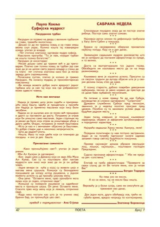 Paulo Koeqo                                        SABRANA NEDELA
            Sufijska mudrost
                                                       Sponzoru{e pouzdano znaju da ne postoje zlatne
               Nasrudinov turban                     ribice. Postoje samo zlatni somovi.
                                                                            ***
  Nasrudin se pojavio na dvoru s velikim turbanom      Najnoviji ratni zlo~in po definiciji tribunala
na glavi, tra`e}i milostiwu.                         u Hagu: biti Srbin u poku{aju.
  -Do{ao si da mi tra`i{ novac a na glavi ima{                              ***
veoma skup ukras. Koliko ko{ta taj izvanredni          Bira~i su svojevremeno oberu~ke prihvatili
komad- upitao je vladar.                             najboqu ponudu. Kaju se i dan danas.
  - Pet stotina zlatnika- odgovori mudri sufija.                            ***
  Izaslanik progun|a: ''To je la`, nijedan turban      Zahvaqujem sada{wem mudrom rukovodstvu {to
ne ko{ta toliko bogatstvo''.                         me je nateralo da postanem aforisti~ar iz nu`de,
  Nasrudin je insistirao:                            i to velike.
  -Nisam do{ao samo da tra`im ve} i da prego-                               ***
varam. Platio sam toliki novac za turban jer sam       Dosta sa maltretirawem tih jadnih gejova.
znao da je na celom svetu jedino vladar u stawu da   Obezbedite im izolovano mesto da se na miru
ga plati pet stotina zlatnika kako bih ja mogao      razmno`avaju.
zaradu dati siroma{nima.                                                    ***
  Polaskani sultan, platio je koliko je tra`io         Kwi`evno ve~e je izuzetno uspelo. Prisutni su
Nasrudin. Na izlasku mudrac je prokomentarisao       se svojski trudili da autoru objasne {ta je u svo-
izaslaniku:                                          jim delima pisac hteo da ka`e.
  -Vi mo`da mo`ete dobro znati vrednost jednog                              ***
turbana ali ja sam taj koji zna gde uobra`enost        U poznoj starosti, duboko povre|en devoja~kim
mo`e odvesti ~oveka.                                 odbijawem, pesnik je javno izjavio da prestaje da
                                                     se daqe bavi qubavnim pesni~ewem.
                                                                            ***
                Isto kao ven~awe
                                                       Na pitawe u kome pravcu }e da ide Srbija,
                                                     rukovodstvo je slo`no odgovorilo: ''Suprotnom''
  Nadija je proveo celu jesen sade}i i priprema-
ju}i svoju ba{tu. Cve}e je procvetalo u prole}e        Dr`avni slu`benik Srbije pred penzijom,
                                                     zvani~no je u nedequ posetio prosjake pred
ali Nadija je primetio masla~ke koji nisu bili
                                                     crkvom. Posebno su ga zanimali uslovi rada na
zasa|eni.
                                                     budu}em radnom mestu.
  Nadija ih je i{~upao ali se polen ve} pro{irio
                                                                            ***
i drugi su nastavili da rastu. Potra`io je otrov
                                                       Jedan pisac izvr{io je poku{aj kwi`evnog
koji bi uni{tio samo masla~ak. Jedan stru~wak mu
                                                     harakirija; objavio je aforizme autobiografskog
je rekao da bilo koji otrov za uni{tavawe ubija i    i porodi~nog karaktera.
drugo cve}e. O~ajan, potra`io je pomo} ba{tovana
                                                                            ***
  -Isto je kao i s ven~awem- objasnio je ba{tovan.
                                                       Najkra}a ovda{wa Haiku pesma: Haikuku, lele!
Uz dobre stvari ide i nekoliko neprijatnosti.
                                                                            ***
  -[ta da radim?-upita.
                                                       Pojedini politi~ari su nam potpuno zastranili.
  -Ni{ta. Iako to nije cve}e koje si planirao da
                                                     Jedan je na pogrebu partijskog kolege odr`ao
posadi{ i ono je deo ba{te.
                                                     zapa`en govor svetloj budu}nosti pokojnika.
                                                                            ***
              Prihvatawe samilosti                     Primer najnovijeg dokaza ubrzane evolucije:
                                                     lo{, lo{iji, najlo{iji... po{tovani gospodin
       -Kako pro~i{}ujemo svet?- upitao je jedan     Predsednik.
u~enik                                                                      ***
  Ibn Al Husejin je odgovorio:                         Sudsko priznawe aforisti~ara: '' Ubi me preja-
  -Bio jedan {ejk u Damasku koji se zvao Abu Musa    ka re~ -sopstvena.''
Al- Kumas. Svi su ga po{tovali zbog wegove                                  ***
mudrosti ali niko nije znao da li je on dobar          Epitaf na grobu aforisti~ara: ''Proverite za
~ovek.                                               svaki slu~aj da li Vi ~itate mene, ili ja ~itam
  -Jedne ve~eri se ku}a u kojoj su `iveli {ejk i     Vas''
wegova `ena sru{ila. Kom{ije su beznade`no                                             Bogdan Todorov
poku{avale da kopaju ispod ru{evina, u jednom                               ***
momentu uspeli su da prona|u {ejkovu `enu.                         Ko peva zlo ne misli.
  -Ona re~e: ''Ostavite mene, prvo prona|ite moga
                                                           A ko se `eni, taj ne misli ba{ ni{ta.
mu`a koji je sedeo, otprilike ovde''.
  -Kom{ije su pomerile ru{evine sa odre|enog                                  *
mesta i prona{le {ejka. On re~e: Ostavite mene.       Verova}u ja u boqe sutra, samo mi omogu}ite da
Spasite prvo moju `enu koja je le`ala, otprilike                    pre`ivim ovo danas.
ovde.                                                                         *
  -Kada neko postupi kao {to je to u~inio ovaj          Dok jedni mute, drugi obe}avaju lov, tre}i ne
bra~ni bar, on pro~i{}uje ceo svet.                    gube}i vreme, vredno ~eprkaju po kontejnerima.
           prevod s portugalskog - Ana Stjeqa                                    Zlatomir Borovnica

42                                             POETA                                           Broj 1
 