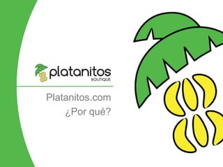 Platanitos.com
¿Por qué?
 