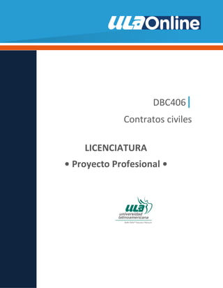 DBC406|
Contratos civiles
LICENCIATURA
• Proyecto Profesional •
 