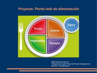 Proyecto: Portal web de alimentación
IEBS Business School
Postgrado en Agile Project & Product Management
Módulo 5: Metodologías
 