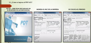 2.1 ¿Como se ingresa al PDT 621?
PDT 621 – DEBE ESTAR DESCARGADO EN
EL ESCRITORIO DE LACOMPUTADORA
INGRESA EL RUC DE LA EMPRESA SE COLOCA EL PERIODO
 