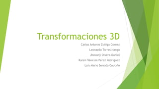 Transformaciones 3D
Carlos Antonio Zuñiga Gomez
Leonardo Torres Nango
Jhovany Olvera Daniel
Karen Vanessa Perez Rodriguez
Luis Mario Serrato Coutiño
 