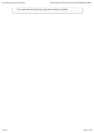 Don se aplica antes del nombre propio y señor/señora se utiliza con el apellido.
La comunicación oral en la empresa. http://localhost:51235/temp_print_dirs/eXeTempPrintDir_PR50...
11 de 42 25/8/17 17:55
 