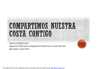 Agencia Digital para
Agencia Tradicional y Organismo Oficial de la Costa del Sol
Barcelona, Junio 2016
You created this PDF from an application that is not licensed to print to novaPDF printer (http://www.novapdf.com)
 