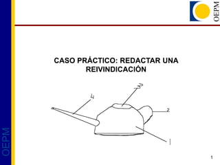 CASO PRÁCTICO: REDACTAR UNA
              REIVINDICACIÓN
OEPM




                                     1
 